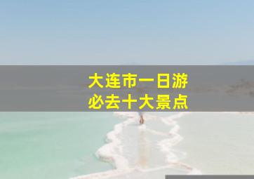 大连市一日游必去十大景点