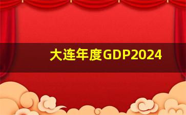 大连年度GDP2024