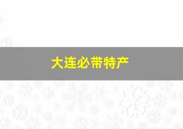 大连必带特产