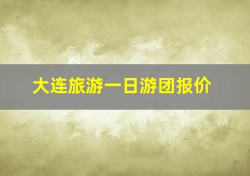 大连旅游一日游团报价