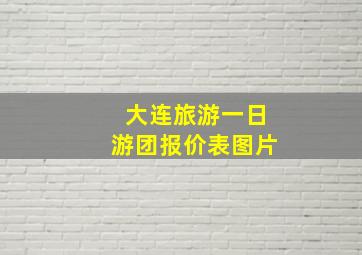 大连旅游一日游团报价表图片