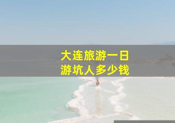 大连旅游一日游坑人多少钱