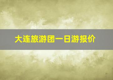 大连旅游团一日游报价