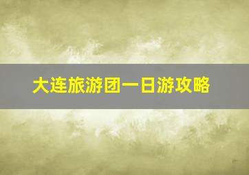 大连旅游团一日游攻略