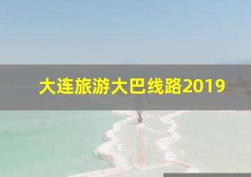 大连旅游大巴线路2019