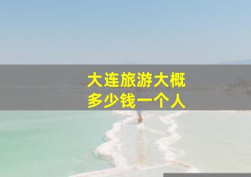 大连旅游大概多少钱一个人