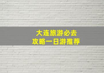 大连旅游必去攻略一日游推荐