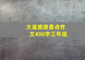 大连旅游景点作文400字三年级