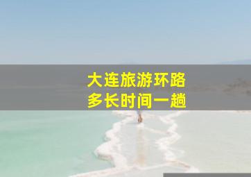 大连旅游环路多长时间一趟