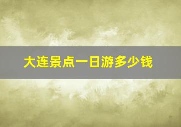 大连景点一日游多少钱