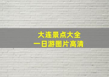 大连景点大全一日游图片高清