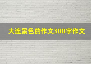 大连景色的作文300字作文