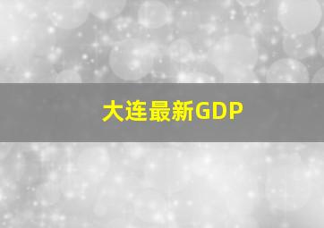 大连最新GDP