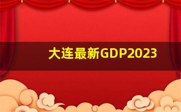 大连最新GDP2023