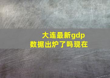 大连最新gdp数据出炉了吗现在