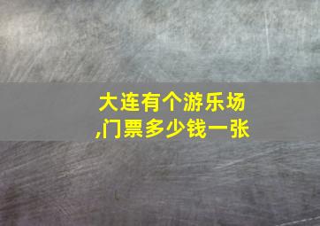 大连有个游乐场,门票多少钱一张