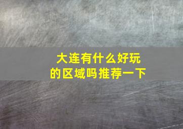 大连有什么好玩的区域吗推荐一下