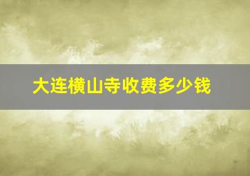 大连横山寺收费多少钱