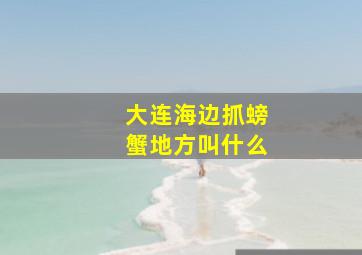 大连海边抓螃蟹地方叫什么