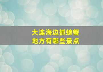 大连海边抓螃蟹地方有哪些景点