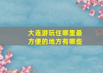 大连游玩住哪里最方便的地方有哪些