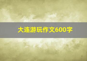 大连游玩作文600字