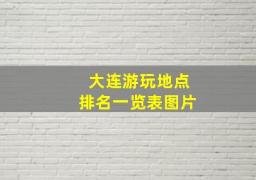 大连游玩地点排名一览表图片