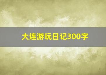 大连游玩日记300字