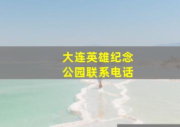 大连英雄纪念公园联系电话