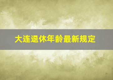 大连退休年龄最新规定