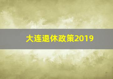 大连退休政策2019