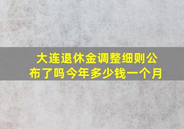 大连退休金调整细则公布了吗今年多少钱一个月