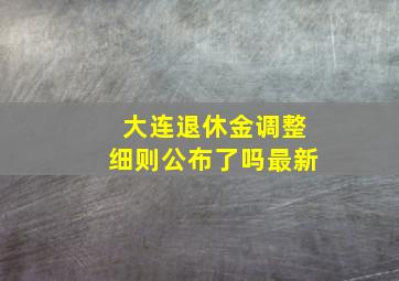 大连退休金调整细则公布了吗最新