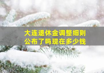 大连退休金调整细则公布了吗现在多少钱