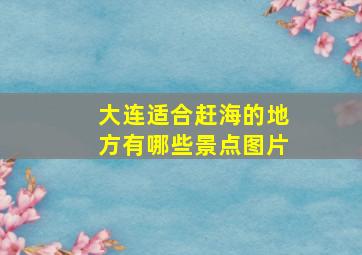 大连适合赶海的地方有哪些景点图片