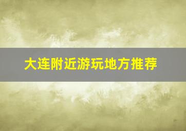 大连附近游玩地方推荐