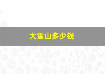 大雪山多少钱