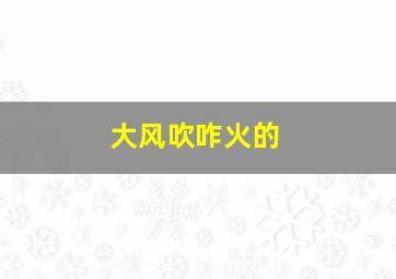 大风吹咋火的