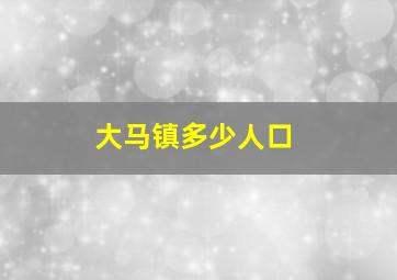 大马镇多少人口