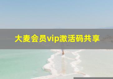 大麦会员vip激活码共享