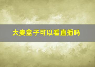 大麦盒子可以看直播吗