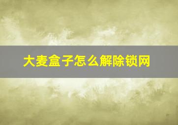 大麦盒子怎么解除锁网