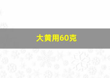 大黄用60克