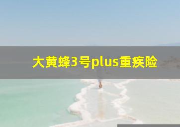 大黄蜂3号plus重疾险