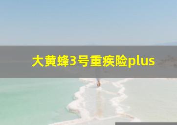 大黄蜂3号重疾险plus