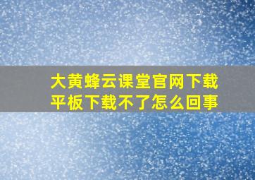 大黄蜂云课堂官网下载平板下载不了怎么回事