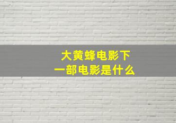 大黄蜂电影下一部电影是什么