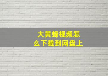 大黄蜂视频怎么下载到网盘上