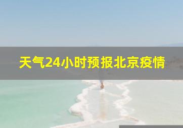 天气24小时预报北京疫情