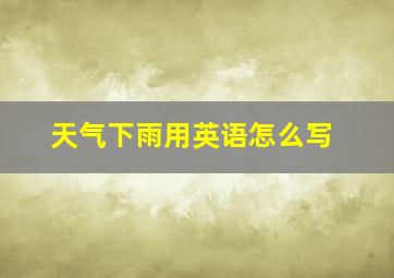 天气下雨用英语怎么写